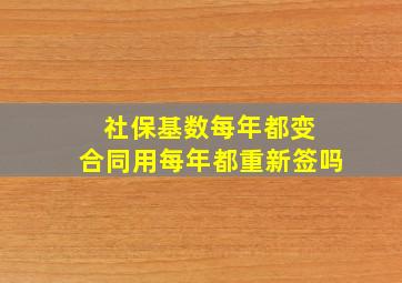 社保基数每年都变 合同用每年都重新签吗